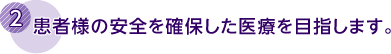 2．患者様の安全を確保した医療を目指します。