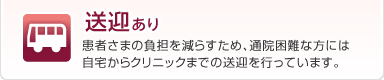 送迎あり
患者さまの負担を減らすため、通院困難な方には
自宅からクリニックまでの送迎を行っています。