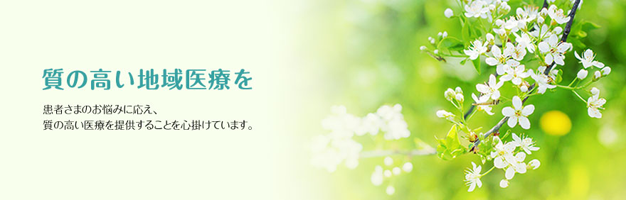 質の高い地域医療を 患者さまのお悩みに応え、質の高い医療を提供することを心掛けています。