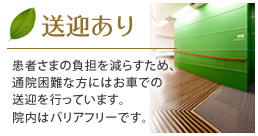 送迎あり
患者さまの負担を減らすため、通院困難な方にはお車での送迎を行っています。院内はバリアフリーです。